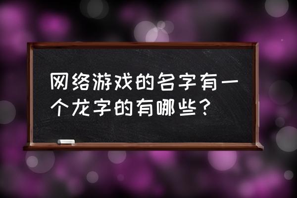 带龙的名字 网络游戏的名字有一个龙字的有哪些？