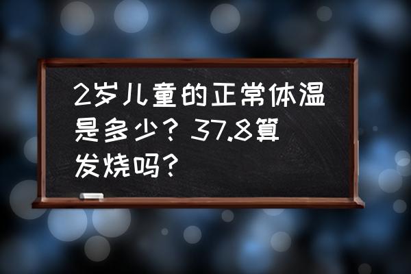 孩子正常体温 2岁儿童的正常体温是多少？37.8算发烧吗？