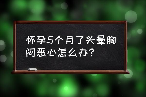 孕期头晕恶心想吐怎么缓解 怀孕5个月了头晕胸闷恶心怎么办？