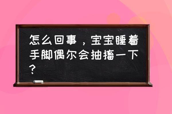 孩子睡觉后手脚不自觉抖动 怎么回事，宝宝睡着手脚偶尔会抽搐一下？