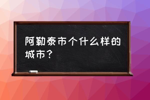 阿勒泰地区行政学院 阿勒泰市个什么样的城市？