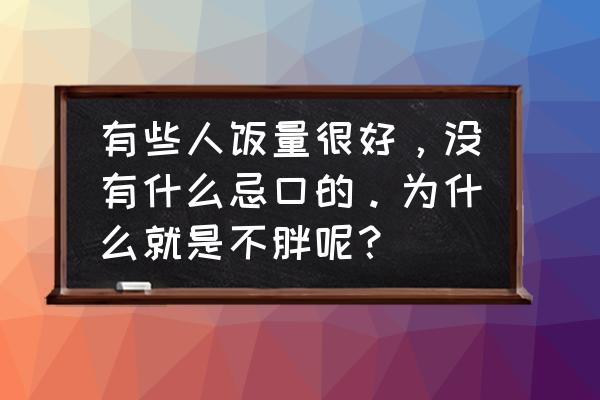 为什么有些人特别能吃不胖 有些人饭量很好，没有什么忌口的。为什么就是不胖呢？