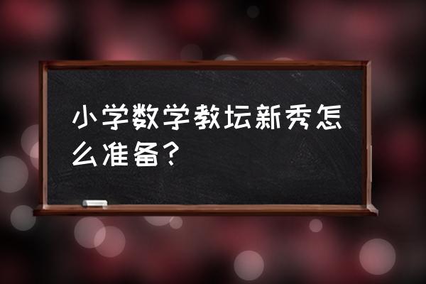 小学数学应该怎么复习 小学数学教坛新秀怎么准备？