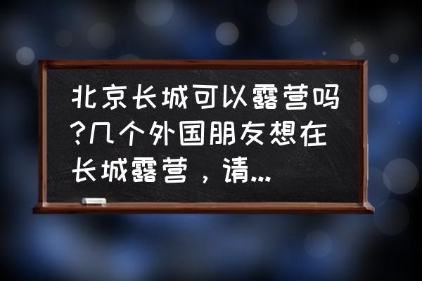 北京国际露营公园地图高清 北京长城可以露营吗?几个外国朋友想在长城露营，请问长城可以露营吗？