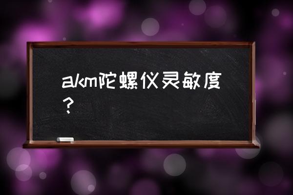 超稳陀螺仪灵敏度 akm陀螺仪灵敏度？