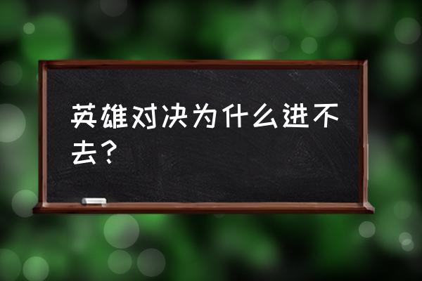 英雄对决 英雄对决为什么进不去？