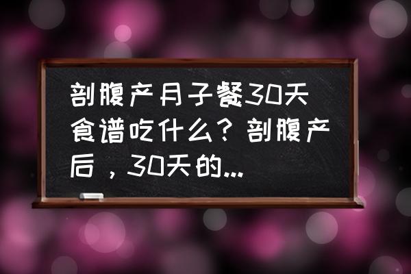 月子餐1-30天食谱剖腹产 剖腹产月子餐30天食谱吃什么？剖腹产后，30天的月子餐吃什么呢？