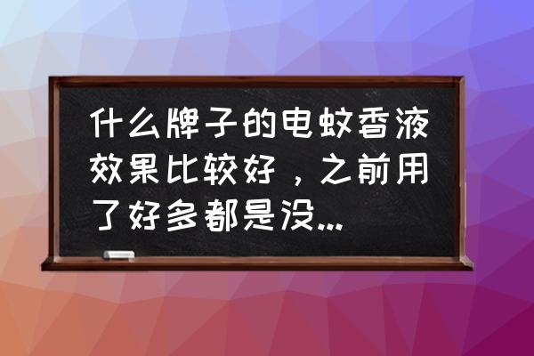 金鹿蚊香 什么牌子的电蚊香液效果比较好，之前用了好多都是没有效果的，求好用的电蚊香液？