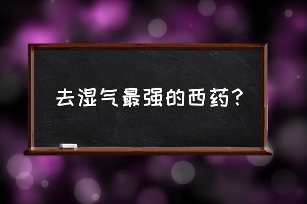 什么去湿气最好最快 去湿气最强的西药？