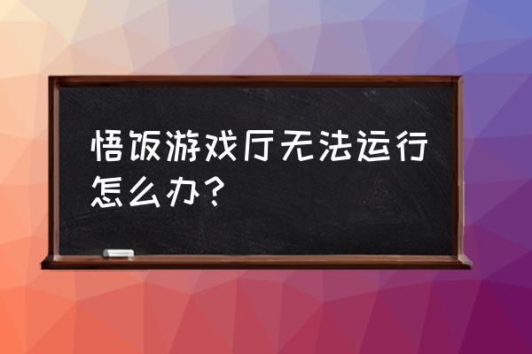 悟饭游戏厅有tv版吗 悟饭游戏厅无法运行怎么办？