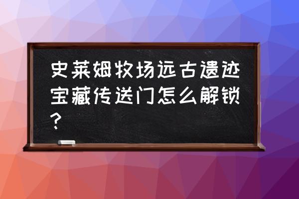 史莱姆牧场地图怎么开 史莱姆牧场远古遗迹宝藏传送门怎么解锁？