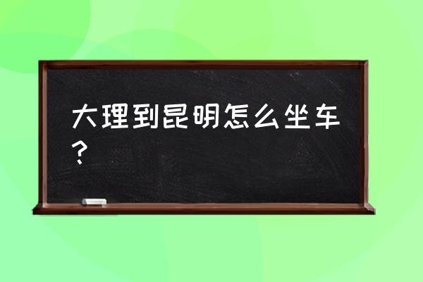 大理快速客运站时刻表查询 大理到昆明怎么坐车？