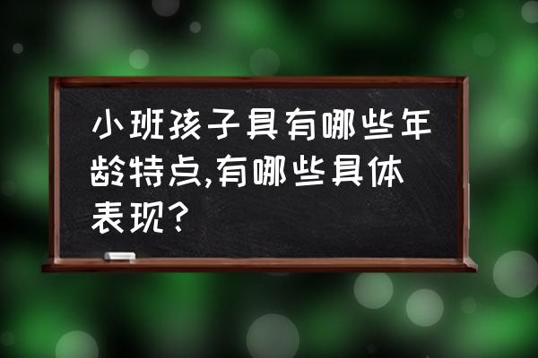 大班幼儿年龄特点简短 小班孩子具有哪些年龄特点,有哪些具体表现？