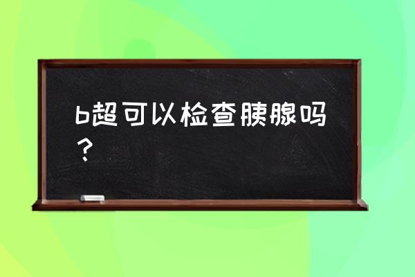 胰腺最好的检查方式 b超可以检查胰腺吗？