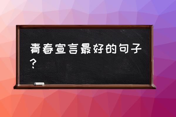 简短的青春格言 青春宣言最好的句子？