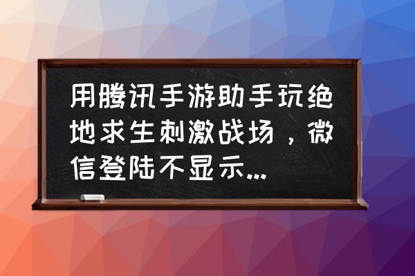 绝地求生超级助手教程 用腾讯手游助手玩绝地求生刺激战场，微信登陆不显示二维码直接授权失败，怎么解决？