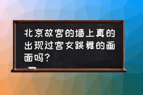 北京故宫夜景图片 北京故宫的墙上真的出现过宫女跳舞的画面吗？