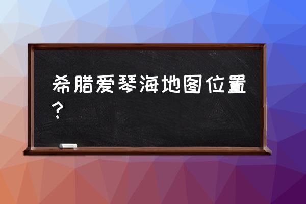 蓝色海洋之蓝色爱琴海 希腊爱琴海地图位置？