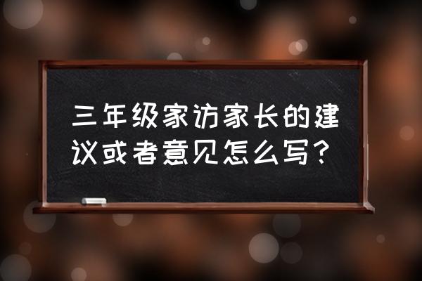 家访家长意见建议30个字 三年级家访家长的建议或者意见怎么写？