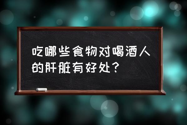 吃葡萄对肝有什么好处 吃哪些食物对喝酒人的肝脏有好处？