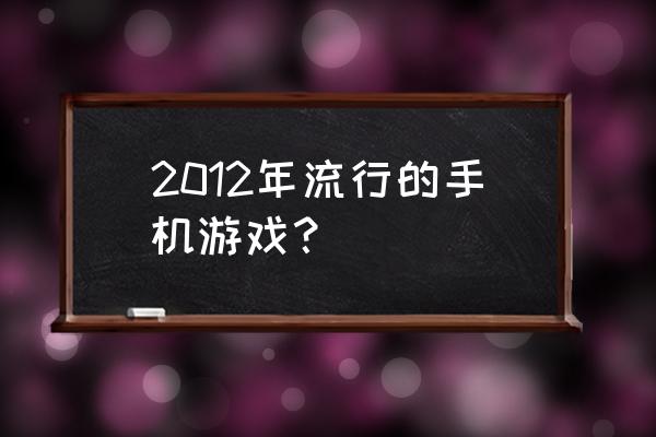 2012网页游戏排行榜 2012年流行的手机游戏？