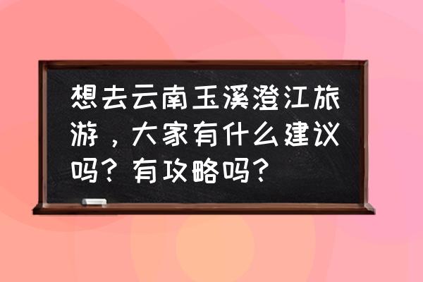 石狮天气预报 想去云南玉溪澄江旅游，大家有什么建议吗？有攻略吗？