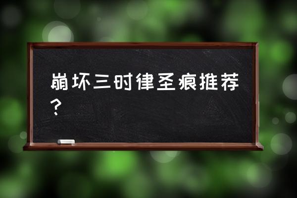 崩坏3西琳排名 崩坏三时律圣痕推荐？