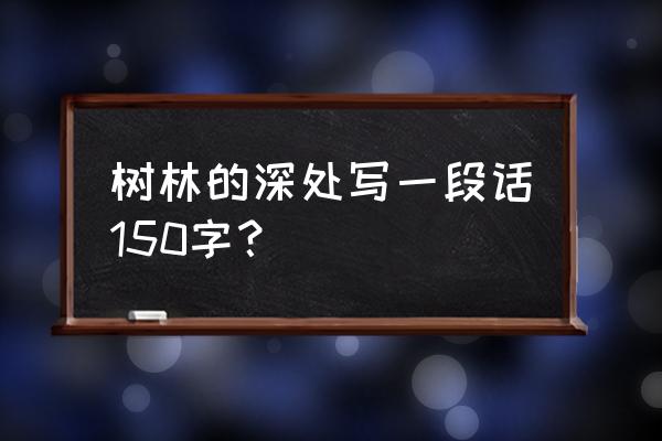 你是否听说过森林的美丽写一段话 树林的深处写一段话150字？