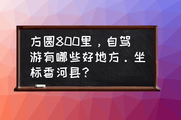 天漠自然风景区 方圆800里，自驾游有哪些好地方。坐标香河县？