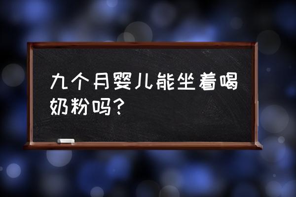 宝宝多大可以坐着喝奶 九个月婴儿能坐着喝奶粉吗？