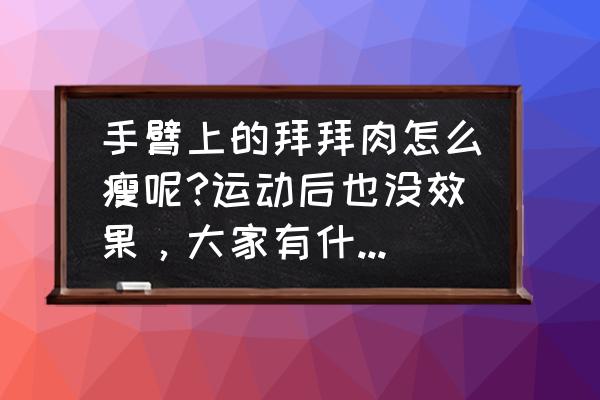 如何快速瘦手臂和肚腩 手臂上的拜拜肉怎么瘦呢?运动后也没效果，大家有什么好办法吗？