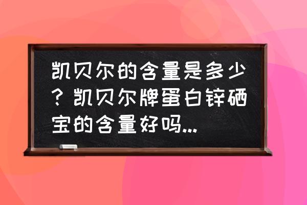 凯贝尔蛋白锌硒咀嚼片一天吃多少 凯贝尔的含量是多少？凯贝尔牌蛋白锌硒宝的含量好吗？高吗？