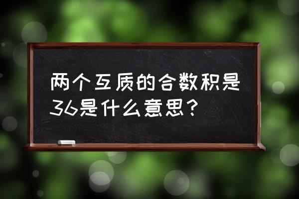 互素是什么意思 两个互质的合数积是36是什么意思？