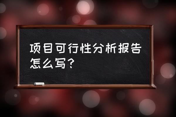 可行性分析的内容包括 项目可行性分析报告怎么写？