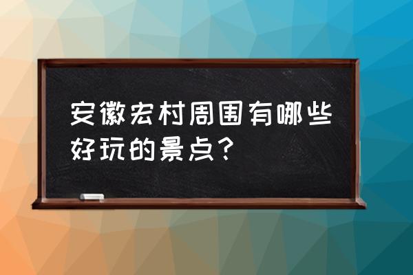 黟县旅游必去十大景点 安徽宏村周围有哪些好玩的景点？