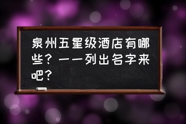 假日酒店是五星酒店吗 泉州五星级酒店有哪些？一一列出名字来吧？