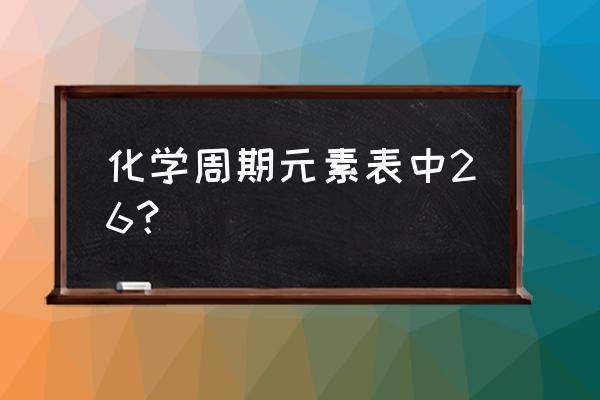 fe2s化学名怎么读 化学周期元素表中26？