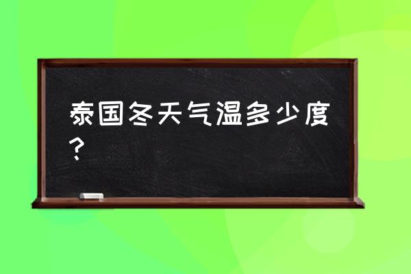 曼谷全年最低温度 泰国冬天气温多少度？