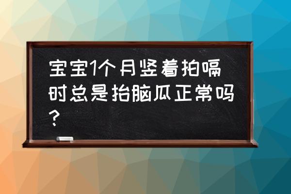 婴儿颈部肌张力高的表现及危害 宝宝1个月竖着拍嗝时总是抬脑瓜正常吗？