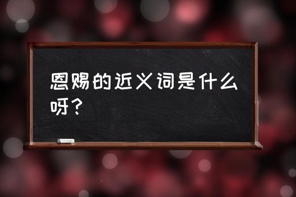 馈赠拼音怎么拼 恩赐的近义词是什么呀？