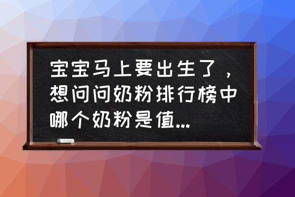 新生婴儿奶粉哪种好 宝宝马上要出生了，想问问奶粉排行榜中哪个奶粉是值得购买？