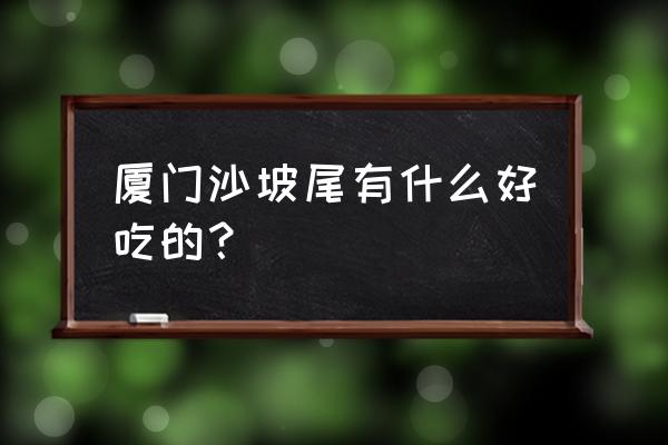 沙坡尾值得去吗 厦门沙坡尾有什么好吃的？