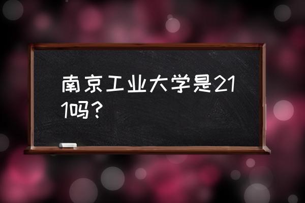 南京工业大学是985还是211 南京工业大学是211吗？