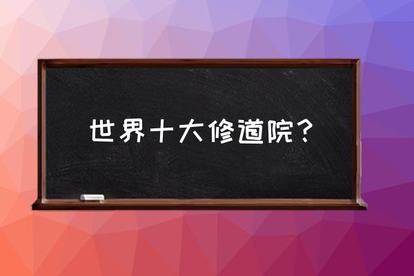 梵蒂冈世界第一大教堂 世界十大修道院？