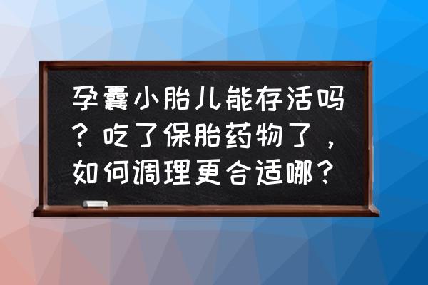 孕囊偏小 孕囊小胎儿能存活吗？吃了保胎药物了，如何调理更合适哪？