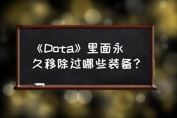 dota1全装备大全详解 《Dota》里面永久移除过哪些装备？