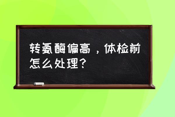 谷丙转氨酶100多严重吗 转氨酶偏高，体检前怎么处理？