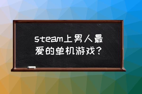 steam最佳免费单机游戏 steam上男人最爱的单机游戏？