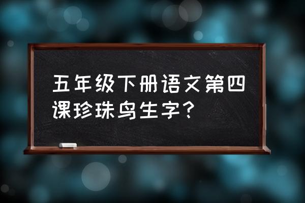 一年级下册生字表 五年级下册语文第四课珍珠鸟生字？