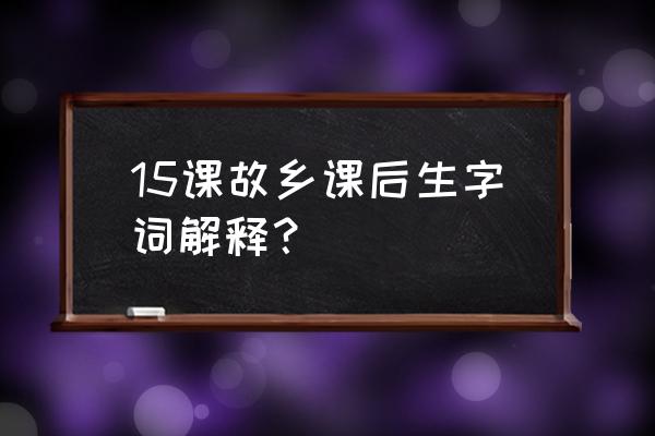 用烟波浩渺和风光旖旎造句子 15课故乡课后生字词解释？